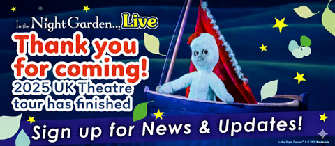 In the Night Garden Live 2025 UK Theatre Tour has Finished!